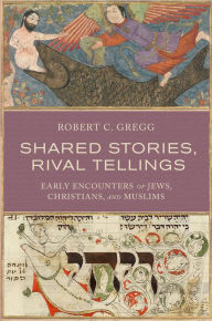 Title: Shared Stories, Rival Tellings: Early Encounters of Jews, Christians, and Muslims, Author: Robert C. Gregg