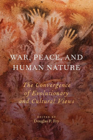 Title: War, Peace, and Human Nature: The Convergence of Evolutionary and Cultural Views, Author: Douglas P. Fry