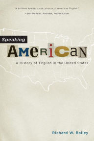 Title: Speaking American: A History of English in the United States, Author: Richard W. Bailey