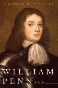 Title: William Penn: A Life, Author: Andrew R. Murphy