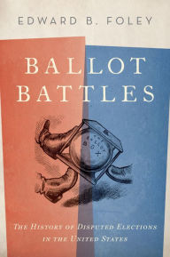 Title: Ballot Battles: The History of Disputed Elections in the United States, Author: Edward Foley