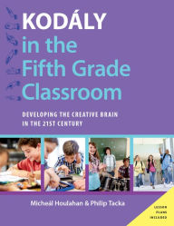 Title: Kodï¿½ly in the Fifth Grade Classroom: Developing the Creative Brain in the 21st Century, Author: Micheal Houlahan