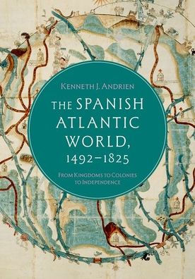The Spanish Atlantic World, 1492-1825: From Kingdoms to Colonies to Independence