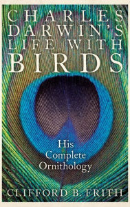 Title: Charles Darwin's Life With Birds: His Complete Ornithology, Author: Clifford B. Frith