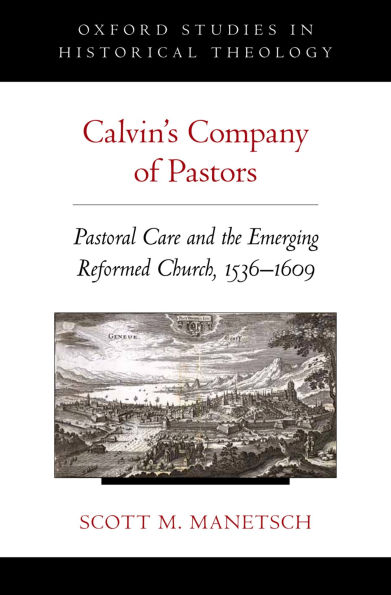 Calvin's Company of Pastors: Pastoral Care and the Emerging Reformed Church, 1536-1609