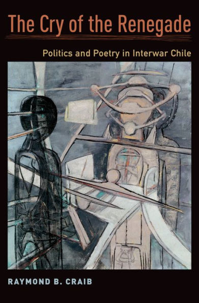 The Cry of the Renegade: Politics and Poetry in Interwar Chile