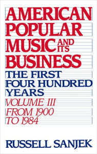 Title: American Popular Music and Its Business: The First Four Hundred Years, Volume III: From 1900-1984, Author: Russell Sanjek