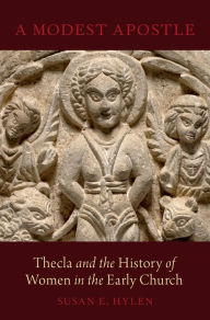 Title: A Modest Apostle: Thecla and the History of Women in the Early Church, Author: Susan E. Hylen