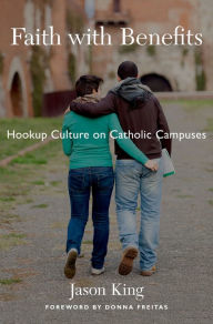 Title: Faith with Benefits: Hookup Culture on Catholic Campuses, Author: Jason King