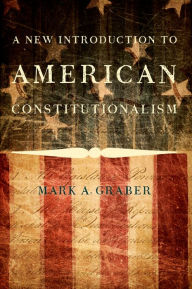 Title: A New Introduction to American Constitutionalism, Author: Mark A. Graber