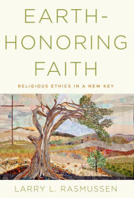 Title: Earth-honoring Faith: Religious Ethics in a New Key, Author: Larry L. Rasmussen