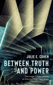 Title: Between Truth and Power: The Legal Constructions of Informational Capitalism, Author: Julie E. Cohen