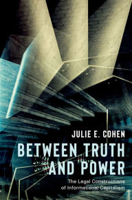 Title: Between Truth and Power: The Legal Constructions of Informational Capitalism, Author: Julie E. Cohen