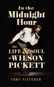 Title: In the Midnight Hour: The Life & Soul of Wilson Pickett, Author: Tony Fletcher