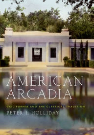 Title: American Arcadia: California and the Classical Tradition, Author: Peter J. Holliday