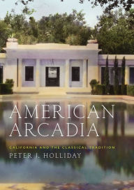 Title: American Arcadia: California and the Classical Tradition, Author: Peter J. Holliday