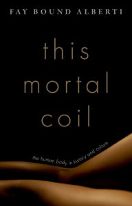 Title: This Mortal Coil: The Human Body in History and Culture, Author: Fay Bound Alberti