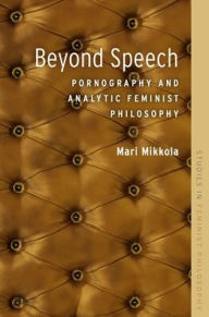 Title: Beyond Speech: Pornography and Analytic Feminist Philosophy, Author: Mari Mikkola