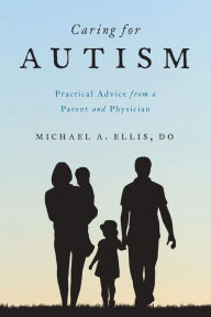 Title: Caring for Autism: Practical Advice from a Parent and Physician, Author: Michael A. Ellis