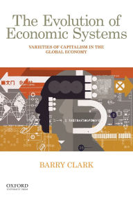 Title: The Evolution of Economic Systems: Varieties of Capitalism in the Global Economy / Edition 1, Author: Barry Clark