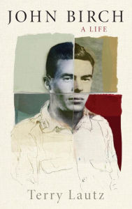 Title: John Birch: A Life, Author: Terry Lautz