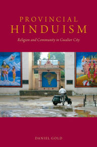 Title: Provincial Hinduism: Religion and Community in Gwalior City, Author: Daniel Gold