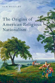 Title: The Origins of American Religious Nationalism, Author: Sam Haselby