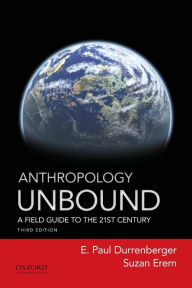 Title: Anthropology Unbound: A Field Guide to the 21st Century / Edition 3, Author: E. Paul Durrenberger