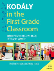 Title: Kodály in the First Grade Classroom: Developing the Creative Brain in the 21st Century, Author: Micheal Houlahan