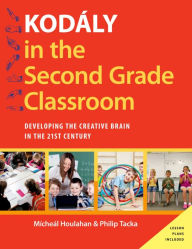 Title: Kod?ly in the Second Grade Classroom: Developing the Creative Brain in the 21st Century, Author: Micheal Houlahan