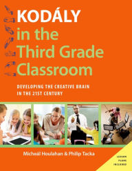 Title: Kod?ly in the Third Grade Classroom: Developing the Creative Brain in the 21st Century, Author: Micheal Houlahan