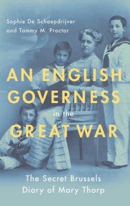 Title: An English Governess in the Great War: The Secret Brussels Diary of Mary Thorp, Author: Sophie De Schaepdrijver