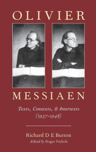 Title: Olivier Messiaen: Texts, Contexts, and Intertexts (1937--1948), Author: Richard D E Burton