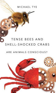 Title: Tense Bees and Shell-Shocked Crabs: Are Animals Conscious?, Author: Michael Tye
