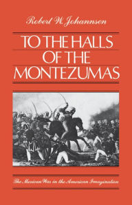 Title: To the Halls of the Montezumas: The Mexican War in the American Imagination, Author: Robert W. Johannsen