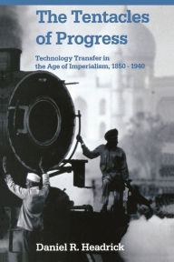 Title: The Tentacles of Progress: Technology Transfer in the Age of Imperialism, 1850-1940, Author: Daniel R. Headrick