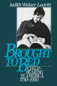 Title: Brought to Bed: Childbearing in America, 1750-1950, Author: Judith Walzer Leavitt