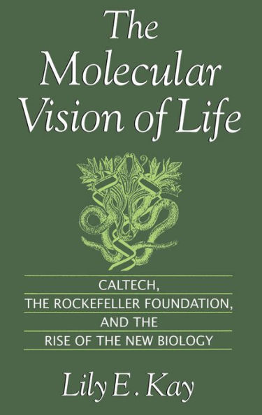 The Molecular Vision of Life: Caltech, the Rockefeller Foundation, and the Rise of the New Biology