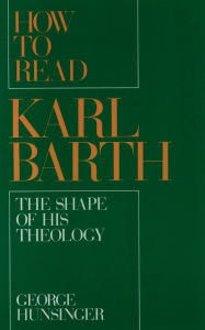 Title: How to Read Karl Barth: The Shape of His Theology, Author: George Hunsinger