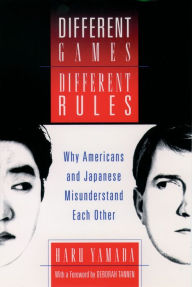 Title: Different Games, Different Rules: Why Americans and Japanese Misunderstand Each Other, Author: Haru Yamada