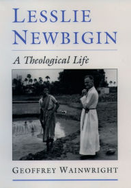 Title: Lesslie Newbigin: A Theological Life, Author: Geoffrey Wainwright