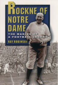 Title: Rockne of Notre Dame: The Making of a Football Legend, Author: Ray Robinson
