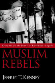 Title: Muslim Rebels: Kharijites and the Politics of Extremism in Egypt, Author: Jeffrey T. Kenney