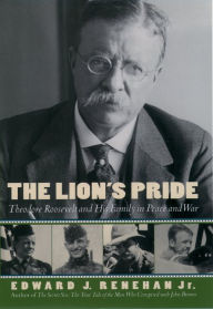 Title: The Lion's Pride: Theodore Roosevelt and His Family in Peace and War, Author: Edward J. Renehan Jr.