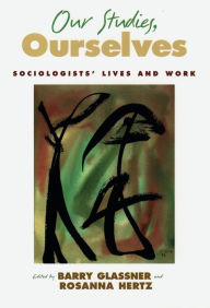 Title: Our Studies, Ourselves: Sociologists' Lives and Work, Author: Barry Glassner