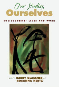 Title: Our Studies, Ourselves: Sociologists' Lives and Work, Author: Barry Glassner