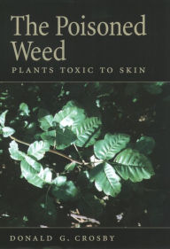 Title: The Poisoned Weed: Plants Toxic to Skin, Author: Donald G. Crosby