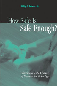 Title: How Safe Is Safe Enough?: Obligations to the Children of Reproductive Technology, Author: Philip G. Peters Jr.