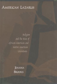 Title: American Lazarus: Religion and the Rise of African American and Native American Literatures, Author: Joanna Brooks