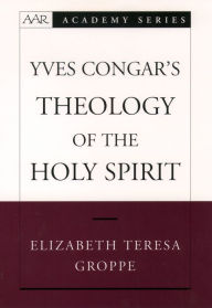 Title: Yves Congar's Theology of the Holy Spirit, Author: Elizabeth Teresa Groppe